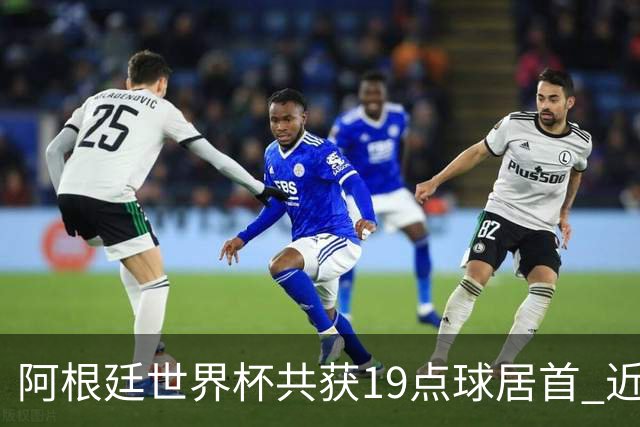 阿根廷世界杯共获19点球居首 近3届8点球4命中4罚失